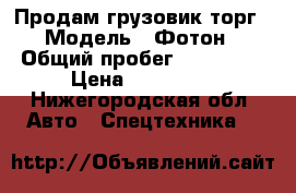 Продам грузовик торг › Модель ­ Фотон › Общий пробег ­ 237 000 › Цена ­ 450 000 - Нижегородская обл. Авто » Спецтехника   